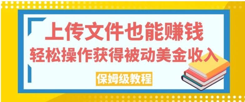 上传文件也能赚钱，轻松操作获得被动美金收入，保姆级教程【揭秘】-黑马创业网