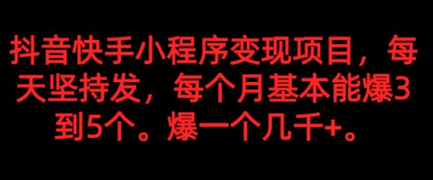 抖音快手小程序变现项目，每天坚持发，爆一个都是几千+，每个月能爆3到5个。-黑马创业网