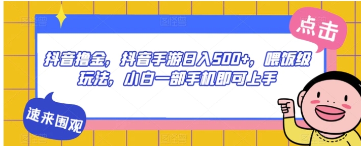 抖音撸金，抖音手游日入500+，喂饭级玩法，小白一部手机即可上手【揭秘】-黑马创业网
