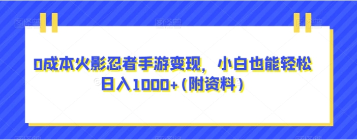 0成本火影忍者手游变现，小白也能轻松日入1000+(附资料)【揭秘】-黑马创业网