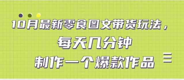 10月最新零食图文带货玩法，每天几分钟制作一个爆款作品-黑马创业网
