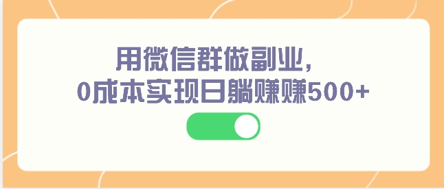 用微信群做副业，0成本实现日躺赚赚500+-黑马创业网