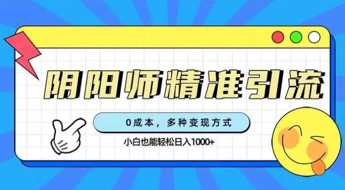 0成本阴阳师精准引流，多种变现方式，小白也能轻松日入1000+-黑马创业网