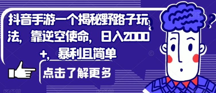 抖音手游一个揭秘野路子玩法，靠逆空使命，日入2000+，暴利且简单【揭秘】-黑马创业网