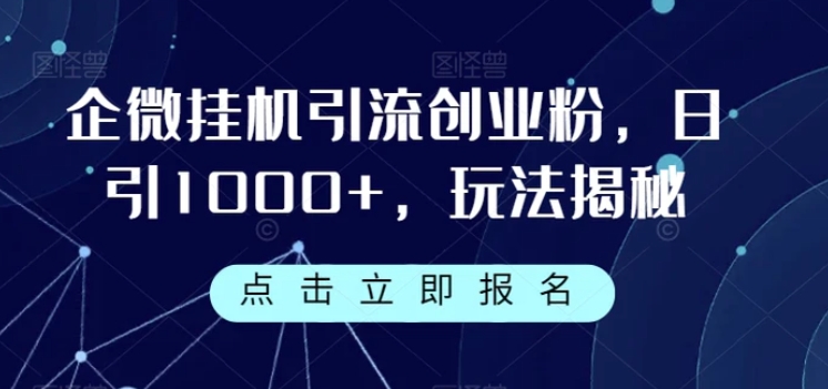 企微挂机引流创业粉，日引1000+，玩法揭秘-黑马创业网