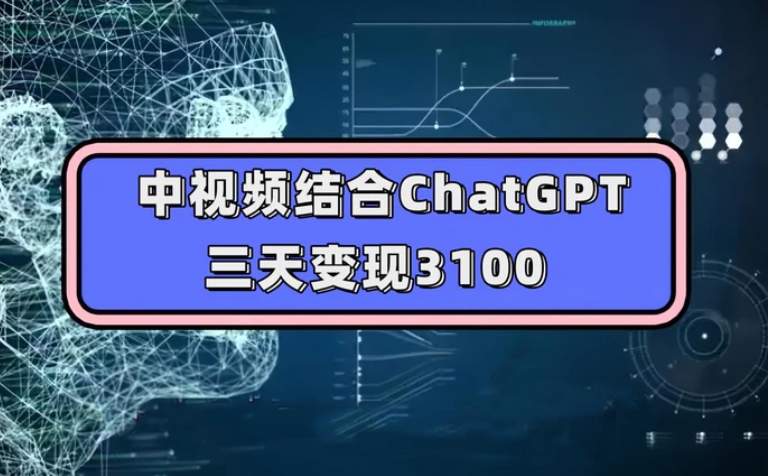 中视频结合ChatGPT，三天变现3100，人人可做 玩法思路实操教学！-黑马创业网