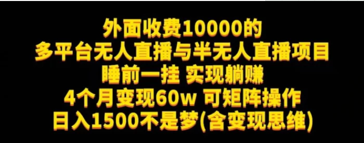 外面收费10000的多平台无人直播与半无人直播项目，睡前一挂实现躺赚，日入1500不是梦(含变现思维)【揭秘】-黑马创业网