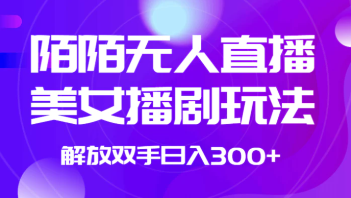 外面收费1980的陌陌无人直播美女播剧玩法 解放双手日入300+-黑马创业网