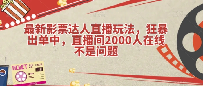 最新影票达人直播玩法，狂暴出单中，直播间2000人在线不是问题【揭秘】-黑马创业网