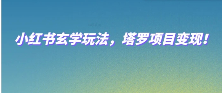 小红书玄学玩法，塔罗项目变现，0成本打造自己的ip不是梦！-黑马创业网