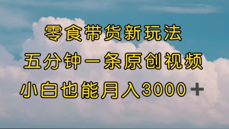 零食带货新玩法，5分钟一条原创视频，新手小白也能轻松月入3000+-黑马创业网