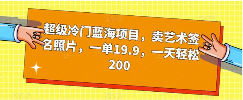 超级冷门蓝海项目，卖艺术签名照片，一单19.9，一天轻松200-黑马创业网