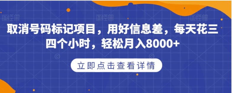 取消号码标记项目，用好信息差，每天花三四个小时，轻松月入8000+【揭秘】-黑马创业网