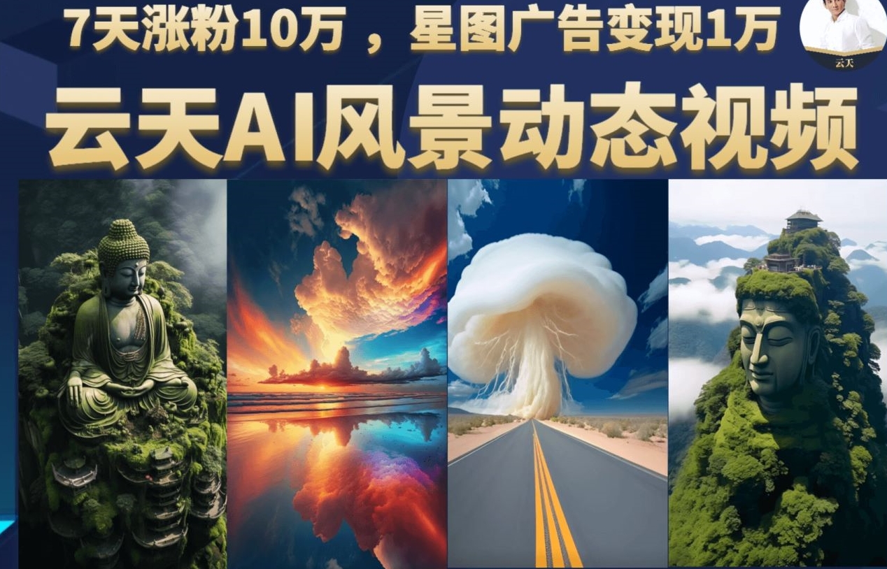 云天AI风景动图视频制作，7天涨粉10万，星图广告变现1万-黑马创业网