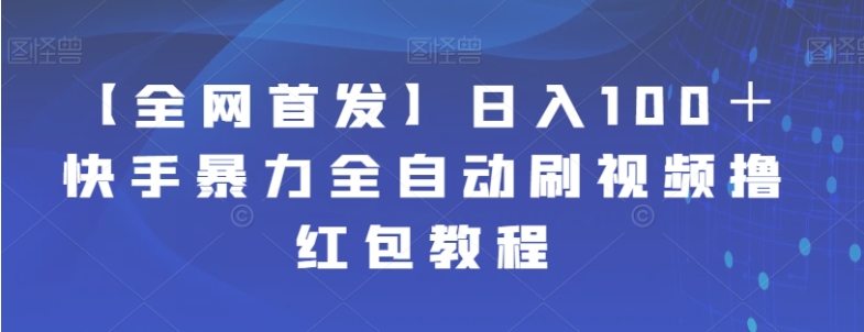 【全网首发】日入100＋快手暴力全自动刷视频撸红包教程-黑马创业网