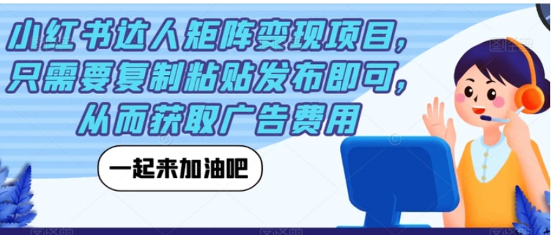 小红书达人矩阵变现项目，只需要复制粘贴发布即可，从而获取广告费用-黑马创业网