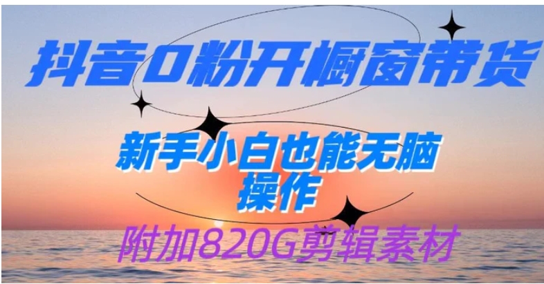 抖音0粉开橱窗带货，日入500+，新手小白也能无脑操作-黑马创业网