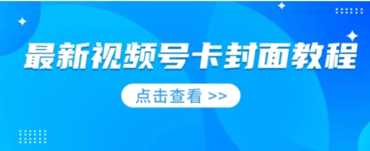 最新视频号卡封面教程​，适合做视频号的兄弟们，学习一下，免费分享-黑马创业网