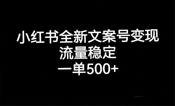 《小红书全新文案号变现》流量稳定，一单收入500+-黑马创业网