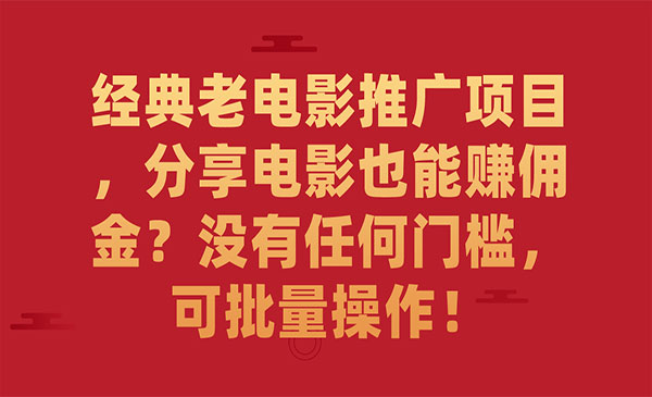 《经典老电影推广项目》分享电影也能赚佣金？没有任何门槛，可批量操作-黑马创业网
