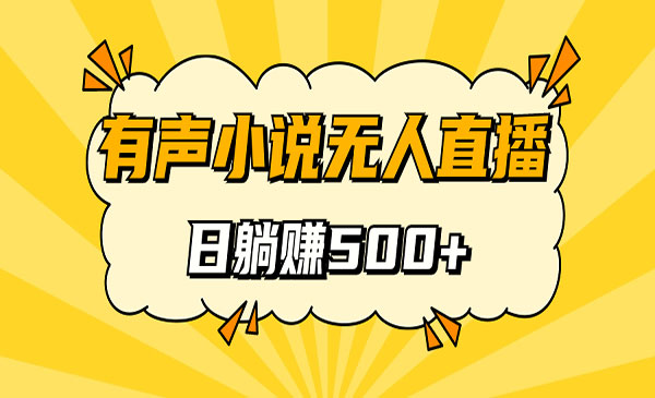 《无人直播有声小说项目》睡着觉日入500，保姆式教学-黑马创业网