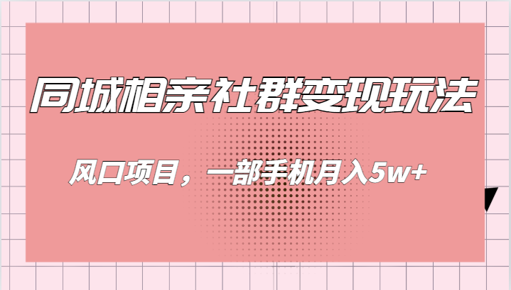 同城相亲的社群变现玩法，风口项目，一部手机月入5w+-黑马创业网