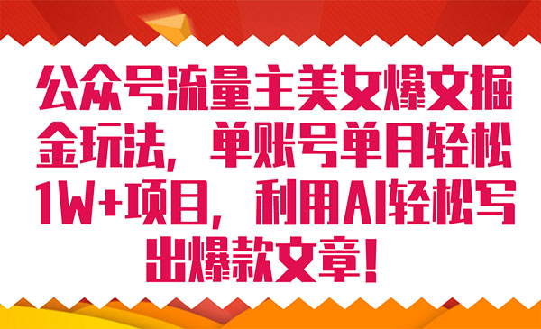 《公众号流量主爆文掘金玩法》单账号单月轻松8000+利用AI轻松写出爆款文章-黑马创业网