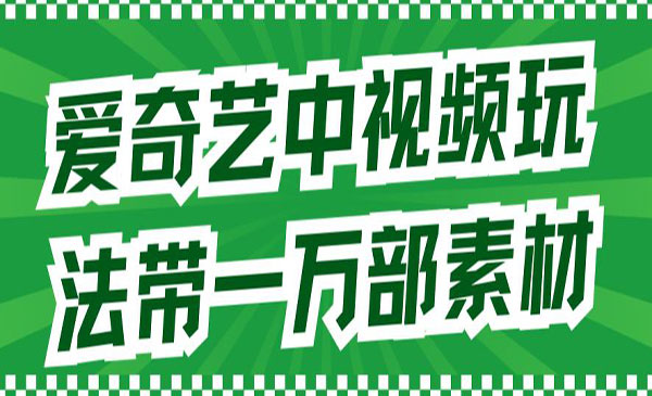 《爱奇艺中视频玩法》详情教程+一万部素材-黑马创业网