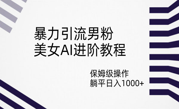 《美女AI暴力引流男粉项目》保姆级操作，躺平日入1000+-黑马创业网