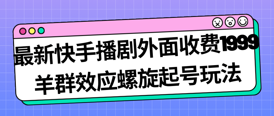 最新快手播剧外面收费1999羊群效应螺旋起号玩法配合流量日入几百完全没问题-黑马创业网