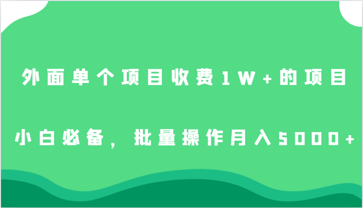 外面单个项目收费1W+的项目，小白必备，批量操作月入5000+-黑马创业网