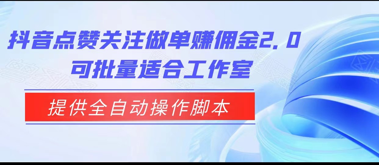 抖音点赞关注做单赚佣金2.0，提供全自动操作脚本、适合工作室可批量-黑马创业网