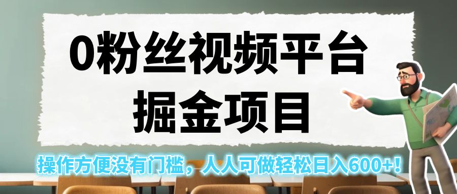 0粉丝视频平台掘金项目，操作方便没有门槛，人人可做轻松日入600+！-黑马创业网