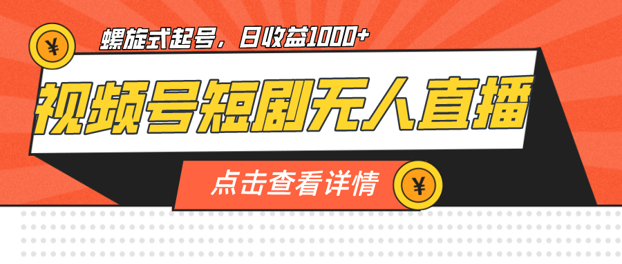 视频号短剧无人直播，螺旋起号，单号日收益1000+-黑马创业网