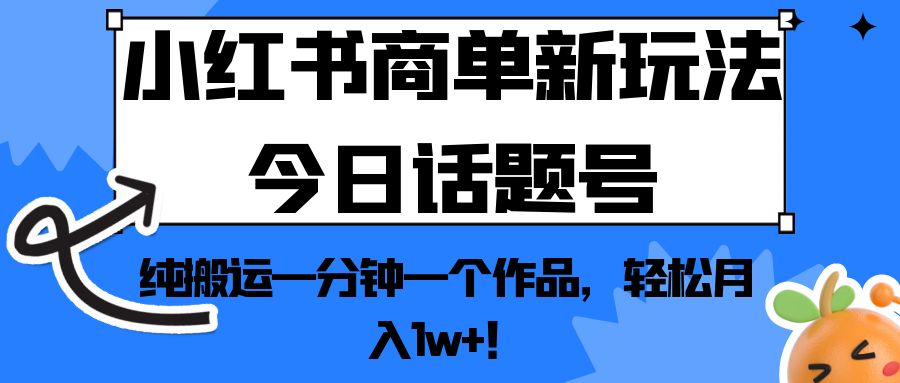 小红书商单新玩法今日话题号，纯搬运一分钟一个作品，轻松月入1w+！-黑马创业网
