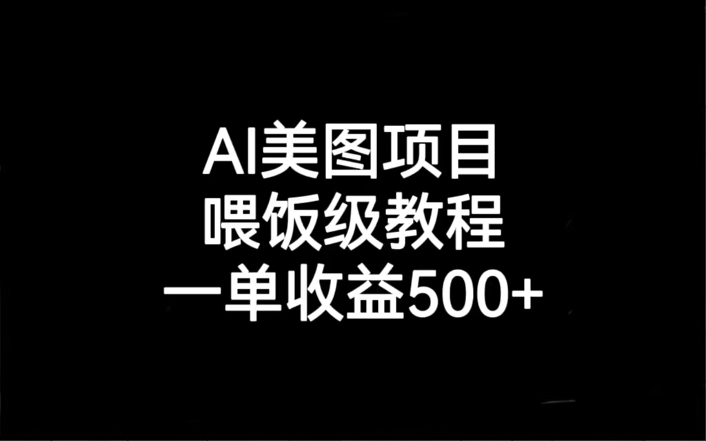 AI美图项目，喂饭级教程，一单收益500+-黑马创业网
