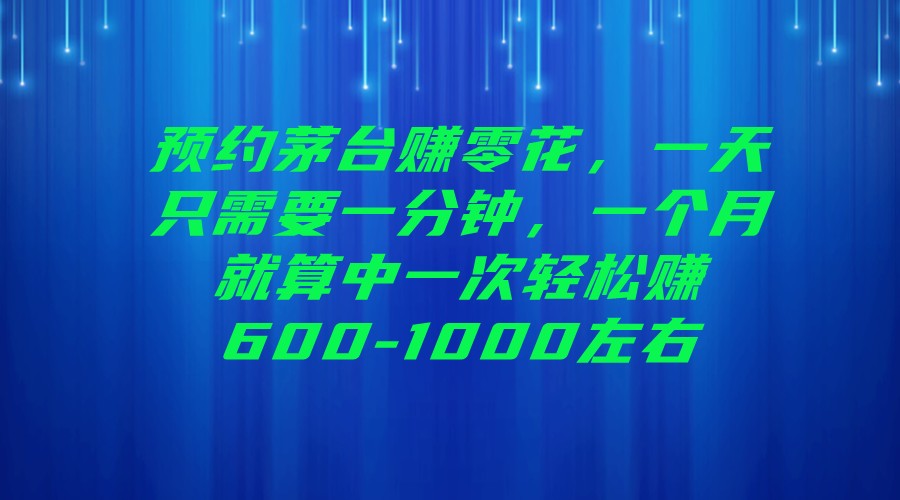 预约茅台赚零花，一天只需要一分钟，一个月就算中一次轻松赚600-1000左右-黑马创业网