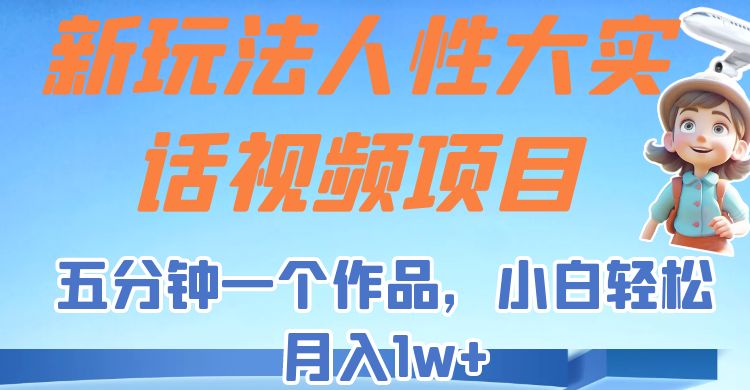 新玩法人性大实话视频项目，五分钟一个作品，小白轻松月入1w+！-黑马创业网