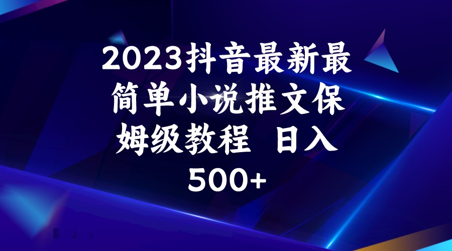 2023抖音最新最简单小说推文保姆级教程 日入500+-黑马创业网