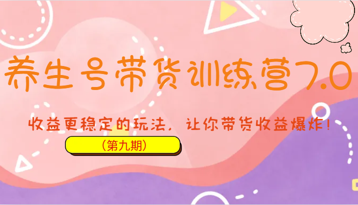 养生号带货训练营7.0，收益更稳定的玩法，让你带货收益爆炸！-黑马创业网