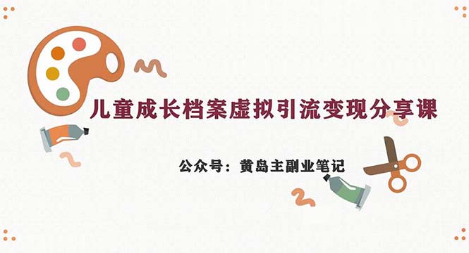 副业拆解：儿童成长档案虚拟资料变现副业，一条龙实操玩法-黑马创业网
