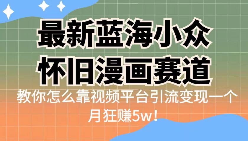 最新蓝海小众怀旧漫画赛道，高转化一单29.9教你怎么靠视频平台引流变现-黑马创业网