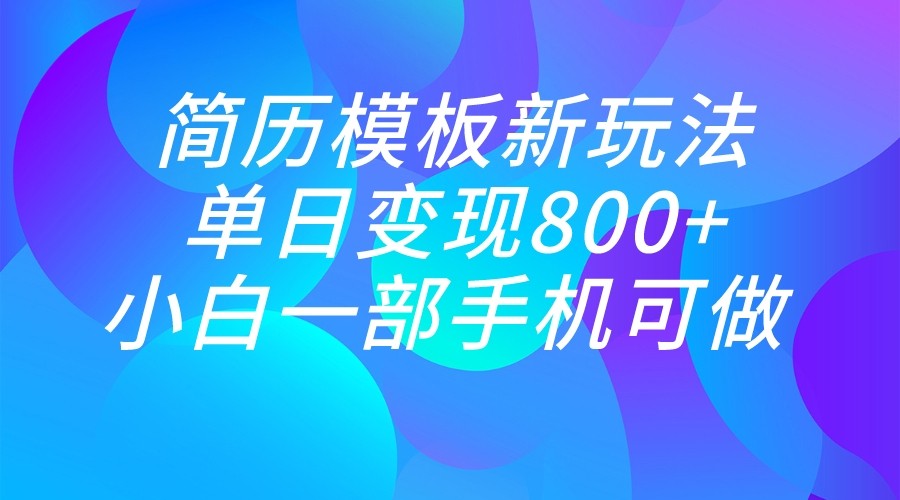 单日变现800+，简历模板新玩法，小白一部手机都可做-黑马创业网