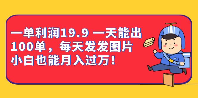 一单利润19.9 一天能出100单，每天发发图片 小白也能月入过万-黑马创业网