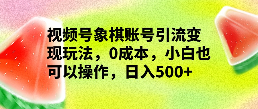 视频号象棋账号引流变现玩法，0成本，小白也可以操作，日入500+-黑马创业网