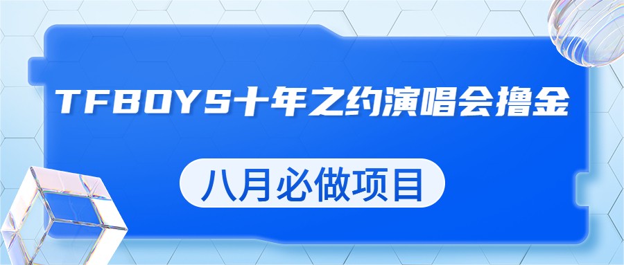 最新蓝海项目，靠最近非常火的TFBOYS十年之约演唱会流量掘金，八月必做的项-黑马创业网