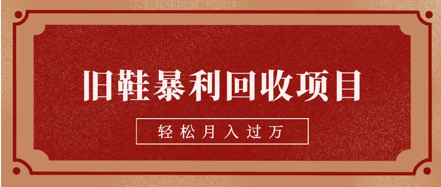 旧鞋暴利回收项目，轻松月入过万【回收渠道+详细教学视频】-黑马创业网
