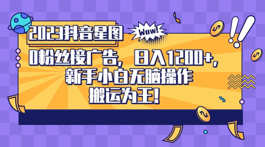 2023抖音0粉星图任务，新手小白无脑搬运，单号日入1200-黑马创业网