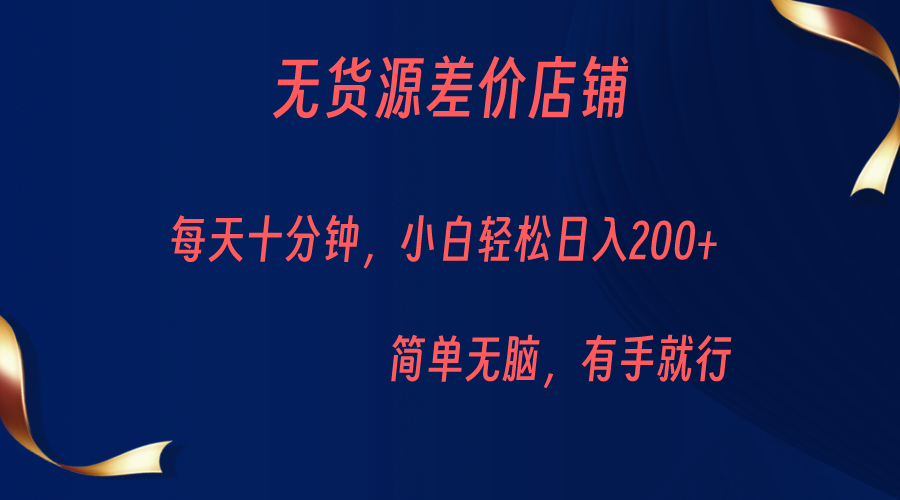 无货源差价小店，每天10分钟小白轻松日入200+，操作简单-黑马创业网