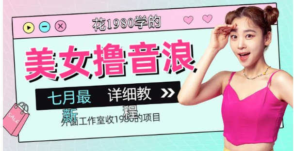 外面工作室收1980的项目，七月份最新美女撸音浪，号称日入几千【教程+软件】-黑马创业网